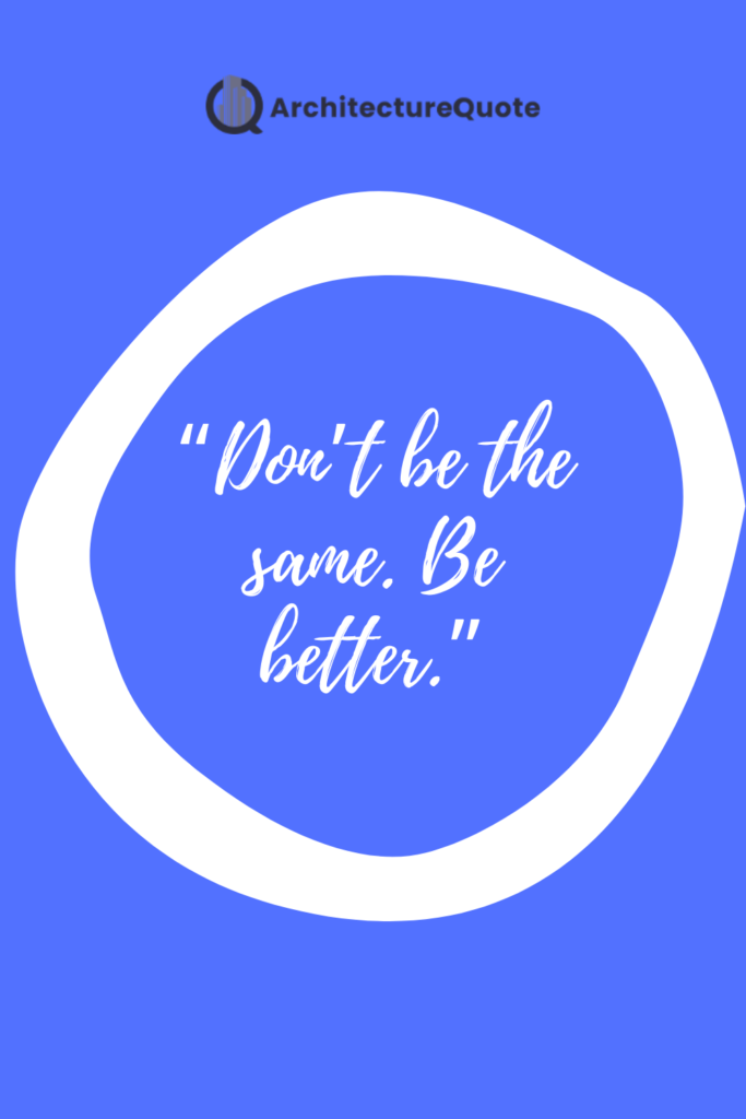 "Don't be the same. Be better."