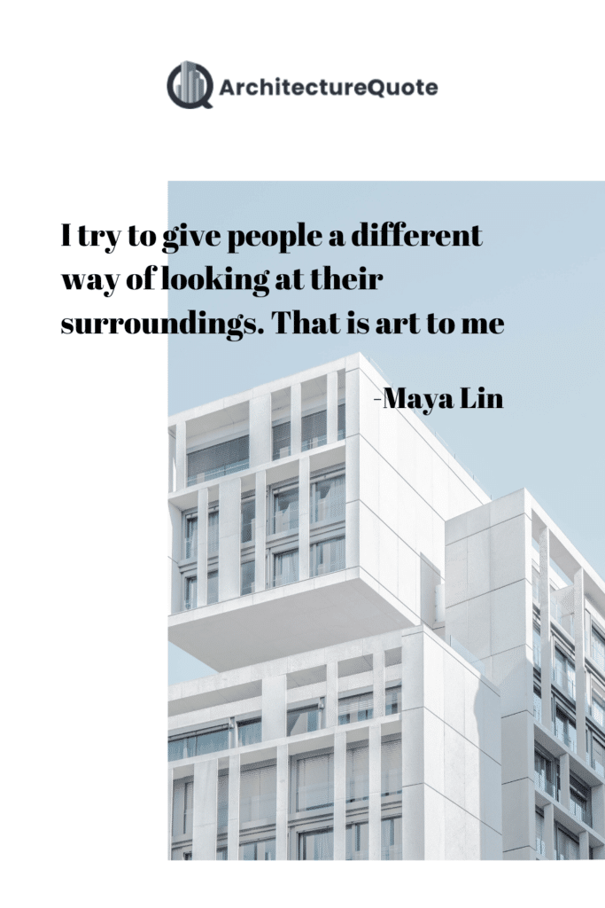 "I try to give people a different way of looking at their surroundings. That is art to me." - Maya Lin