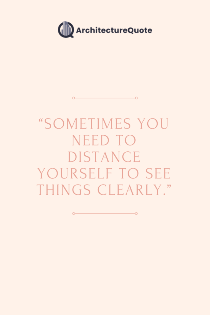 "Sometimes you need to distance yourself to see things clearly."