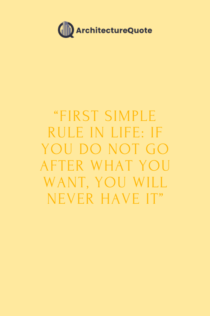 "First simple rule in life: if you do not go after what you want, you will never have it."