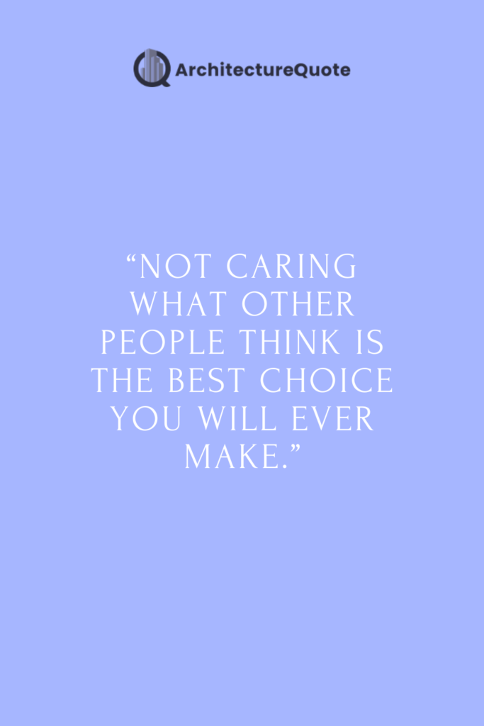 "Not caring what other people think is the best choice you will ever make".