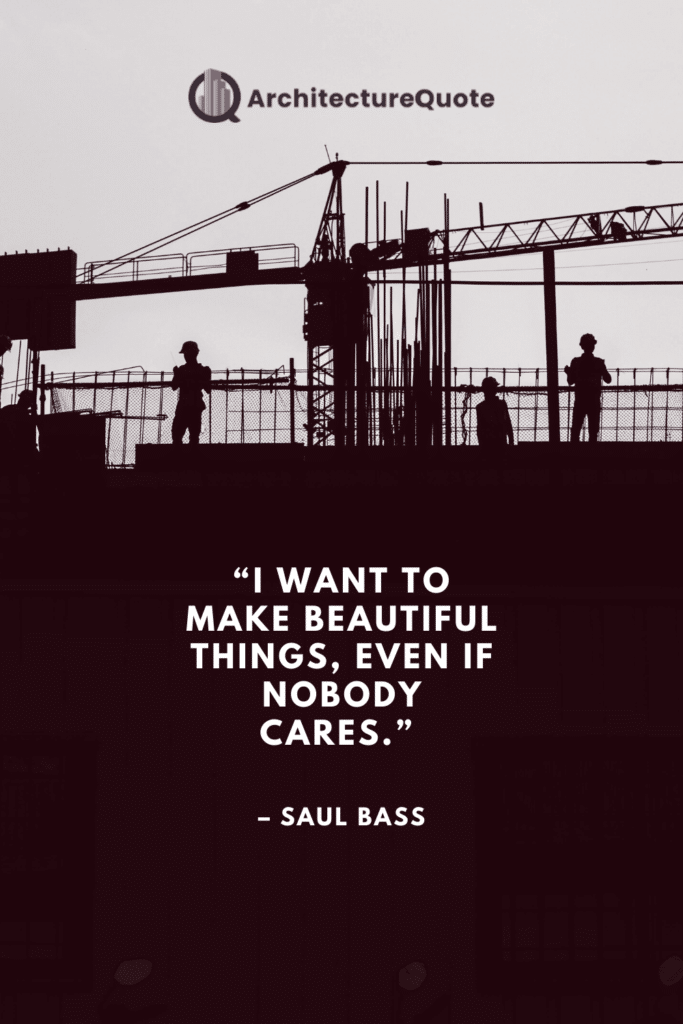 "I want to make beautiful things, even if nobody cares." - Saul Bass