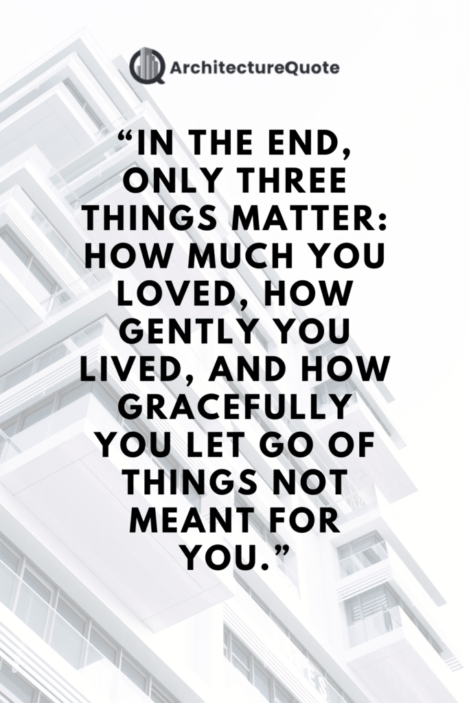 "In the end only three things matter: how much you loved, how gently you lived, and how gracefully you let go of things not meant for you." - Gautama Buddha